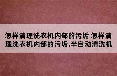 怎样清理洗衣机内部的污垢 怎样清理洗衣机内部的污垢,半自动清洗机